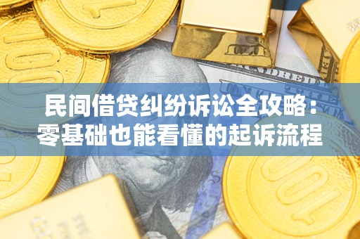 武汉民间借贷纠纷诉讼全攻略：零基础也能看懂的起诉流程与证据整理指南