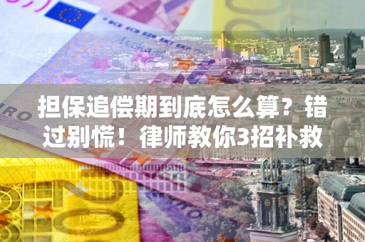 武汉担保追偿期到底怎么算？错过别慌！律师教你3招补救