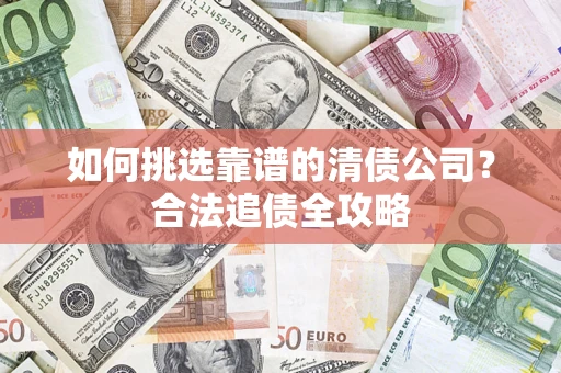 武汉如何挑选靠谱的清债公司？合法追债全攻略