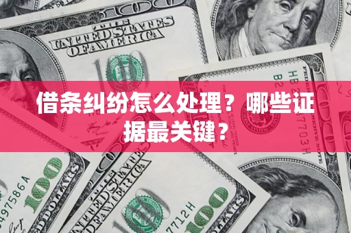 武汉借条纠纷怎么处理？哪些证据最关键？