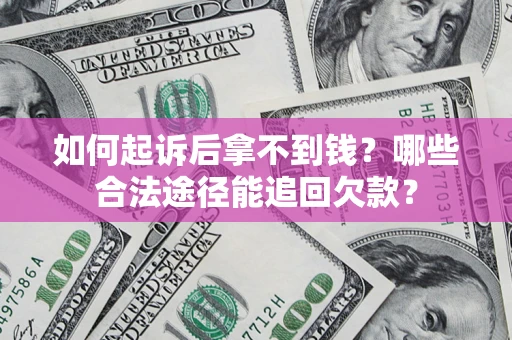 武汉如何起诉后拿不到钱？哪些合法途径能追回欠款？