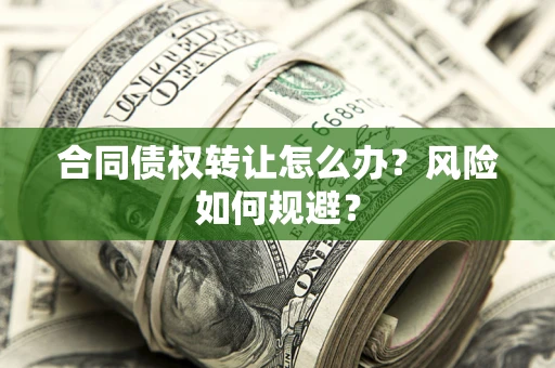武汉合同债权转让怎么办？风险如何规避？