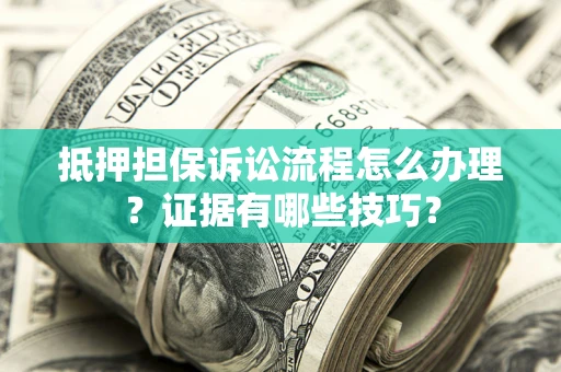 武汉抵押担保诉讼流程怎么办理？证据有哪些技巧？