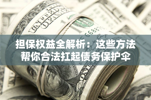 武汉担保权益全解析：这些方法帮你合法扛起债务保护伞