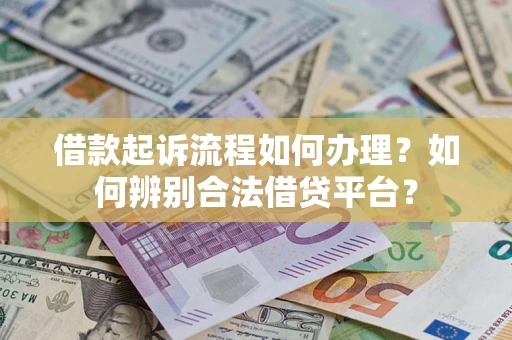 武汉借款起诉流程如何办理？如何辨别合法借贷平台？