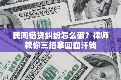 武汉民间借贷纠纷怎么破？律师教你三招拿回血汗钱