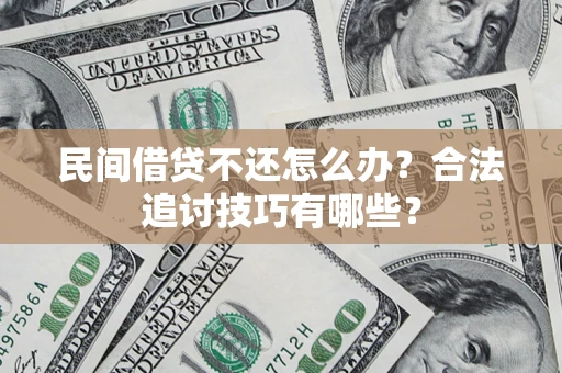 武汉民间借贷不还怎么办？合法追讨技巧有哪些？