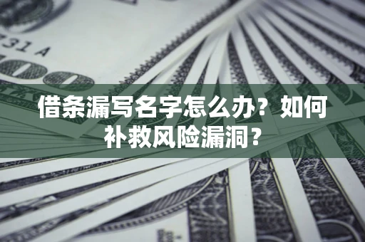 武汉借条漏写名字怎么办？如何补救风险漏洞？