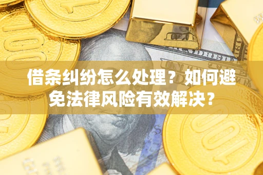 武汉借条纠纷怎么处理？如何避免法律风险有效解决？
