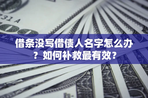 武汉借条没写借债人名字怎么办？如何补救最有效？