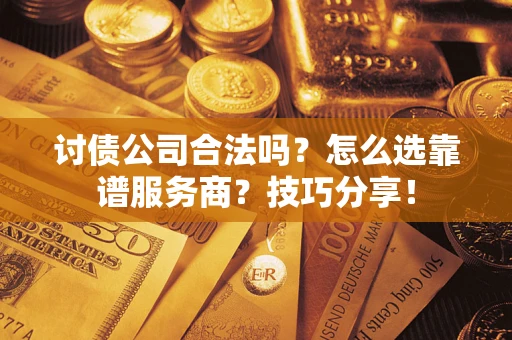 武汉讨债公司合法吗？怎么选靠谱服务商？技巧分享！