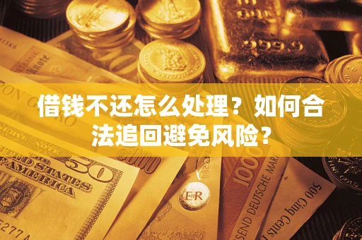 武汉借钱不还怎么处理？如何合法追回避免风险？