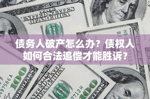 武汉债务人破产怎么办？债权人如何合法追偿才能胜诉？