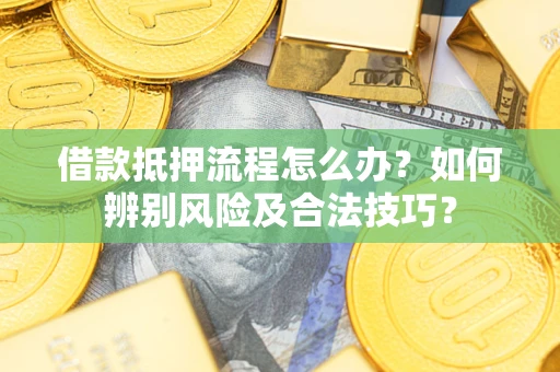 武汉借款抵押流程怎么办？如何辨别风险及合法技巧？
