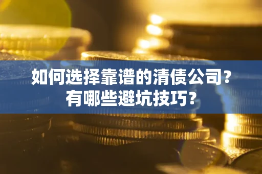 武汉如何选择靠谱的清债公司？有哪些避坑技巧？