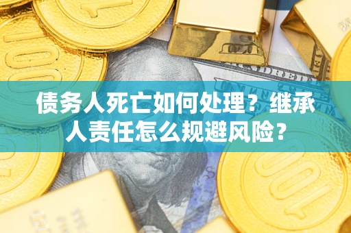 武汉债务人死亡如何处理？继承人责任怎么规避风险？