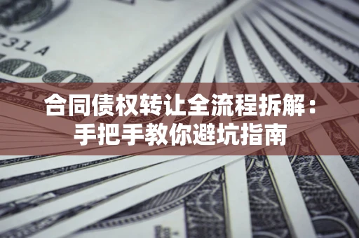 武汉合同债权转让全流程拆解：手把手教你避坑指南