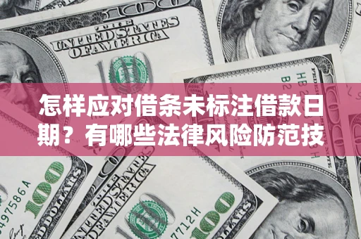 武汉怎样应对借条未标注借款日期？有哪些法律风险防范技巧？