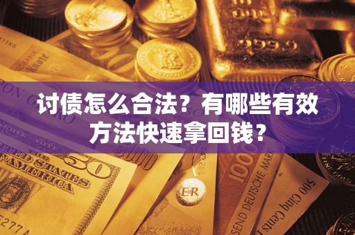 武汉讨债怎么合法？有哪些有效方法快速拿回钱？