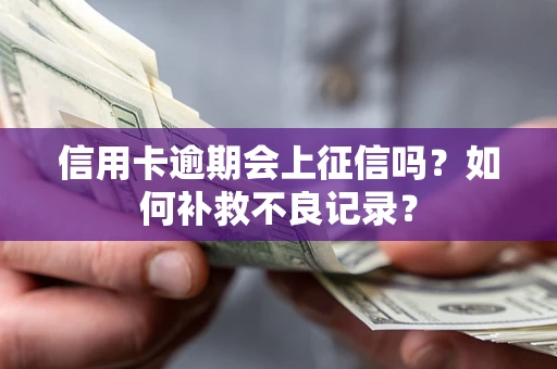 武汉信用卡逾期会上征信吗？如何补救不良记录？