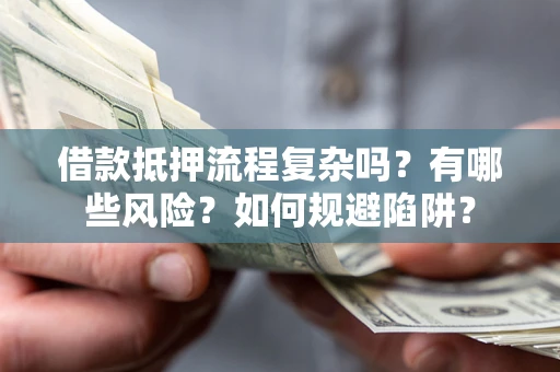 武汉借款抵押流程复杂吗？有哪些风险？如何规避陷阱？