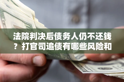 武汉法院判决后债务人仍不还钱？打官司追债有哪些风险和技巧？
