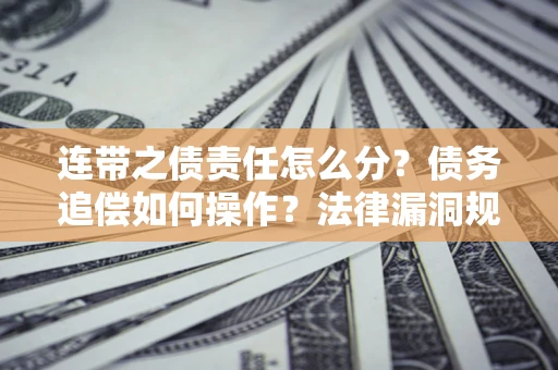 武汉连带之债责任怎么分？债务追偿如何操作？法律漏洞规避指南