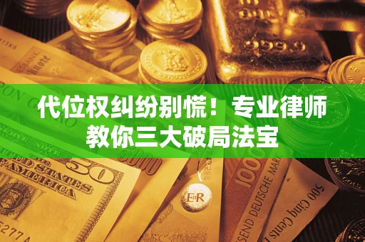 武汉代位权纠纷别慌！专业律师教你三大破局法宝