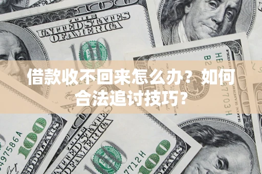 武汉借款收不回来怎么办？如何合法追讨技巧？