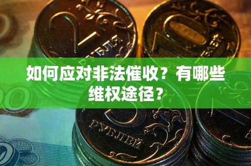 武汉如何应对非法催收？有哪些维权途径？