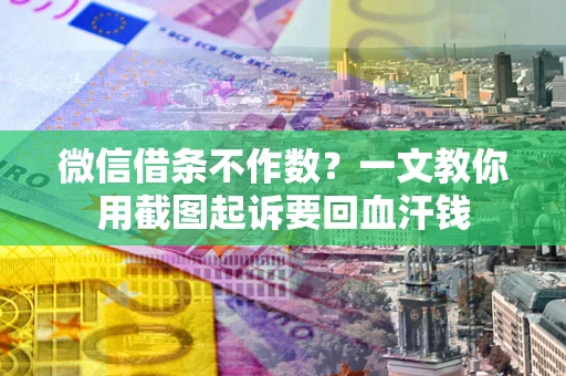 武汉微信借条不作数？一文教你用截图起诉要回血汗钱