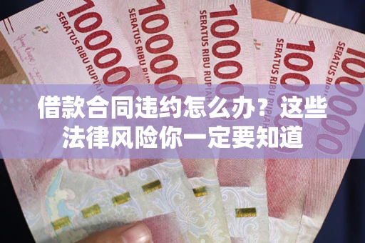 武汉借款合同违约怎么办？这些法律风险你一定要知道