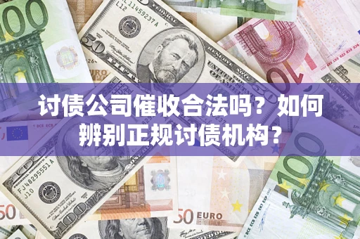 武汉讨债公司催收合法吗？如何辨别正规讨债机构？