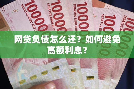 武汉网贷负债怎么还？如何避免高额利息？
