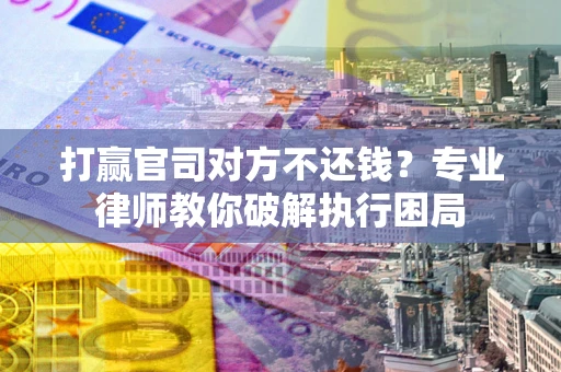 武汉打赢官司对方不还钱？专业律师教你破解执行困局