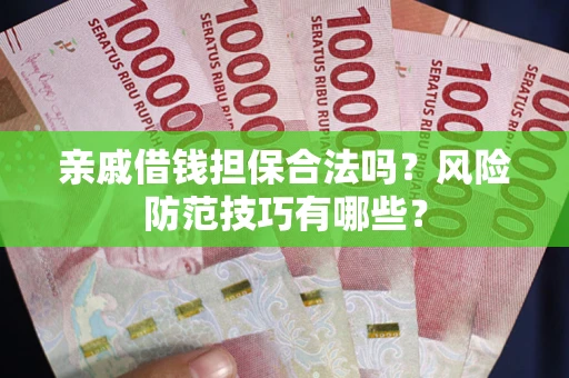 武汉亲戚借钱担保合法吗？风险防范技巧有哪些？