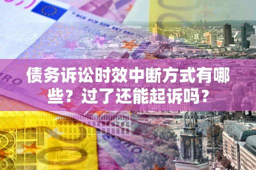 武汉债务诉讼时效中断方式有哪些？过了还能起诉吗？