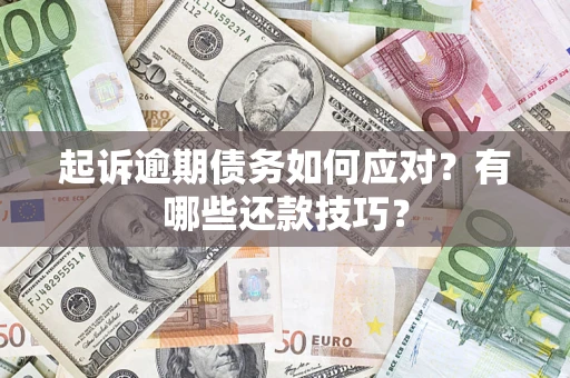 武汉起诉逾期债务如何应对？有哪些还款技巧？