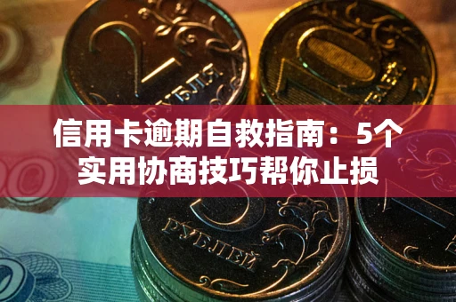 武汉信用卡逾期自救指南：5个实用协商技巧帮你止损