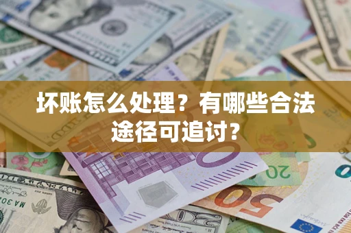 武汉坏账怎么处理？有哪些合法途径可追讨？