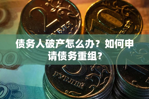 武汉债务人破产怎么办？如何申请债务重组？
