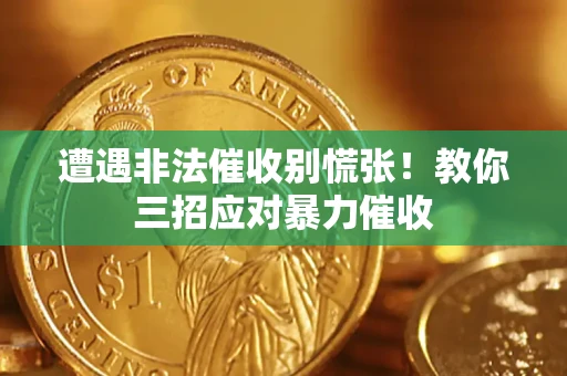 武汉遭遇非法催收别慌张！教你三招应对暴力催收