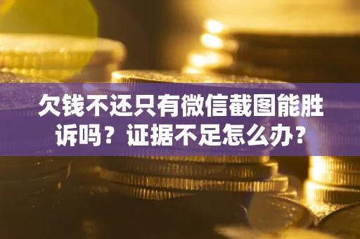 武汉欠钱不还只有微信截图能胜诉吗？证据不足怎么办？