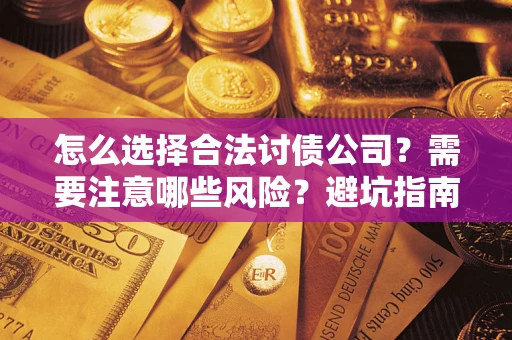 武汉怎么选择合法讨债公司？需要注意哪些风险？避坑指南来了！
