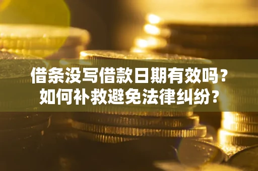 武汉借条没写借款日期有效吗？如何补救避免法律纠纷？