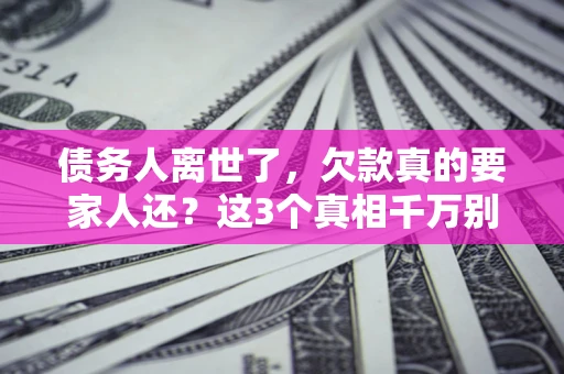 武汉债务人离世了，欠款真的要家人还？这3个真相千万别弄错