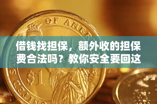 武汉借钱找担保，额外收的担保费合法吗？教你安全要回这笔钱