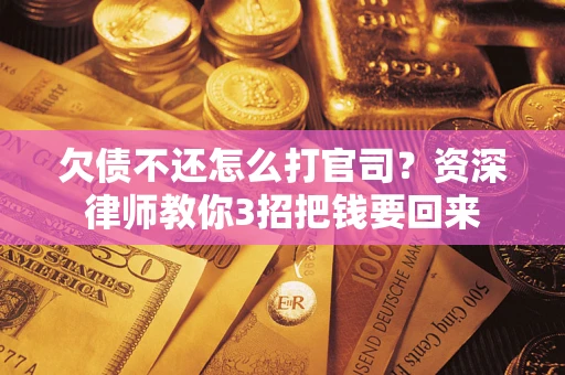 武汉欠债不还怎么打官司？资深律师教你3招把钱要回来