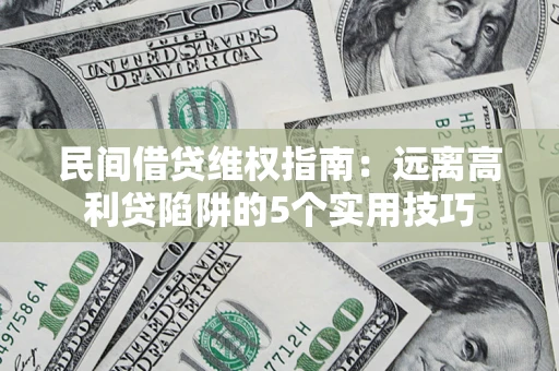 武汉民间借贷维权指南：远离高利贷陷阱的5个实用技巧