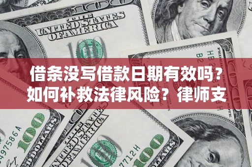 武汉借条没写借款日期有效吗？如何补救法律风险？律师支招